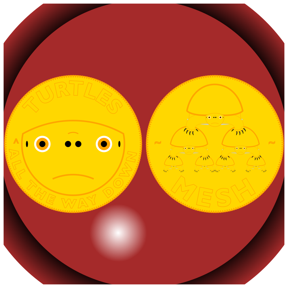 A turtle golden coin;
  image of its front and back.
On left (front of coin) is a turtle head;
  inscribed above, TURTLES,
  to the left, a caret,
  and below, ALL THE WAY DOWN.
On right (back of coin) is a stack of turtles;
  inscribed with a tilde to left and to right
  and MESH inscribed below the stack.